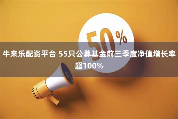 牛来乐配资平台 55只公募基金前三季度净值增长率超100%