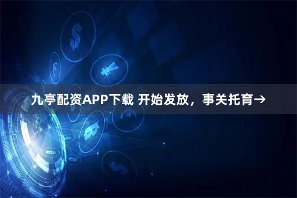 九亭配资APP下载 开始发放，事关托育→