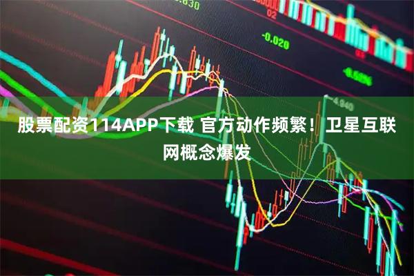股票配资114APP下载 官方动作频繁！卫星互联网概念爆发