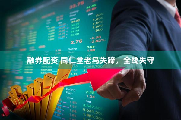 融券配资 同仁堂老马失蹄，全线失守