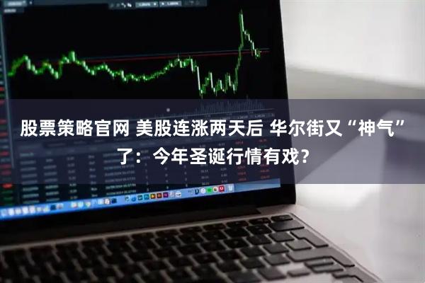 股票策略官网 美股连涨两天后 华尔街又“神气”了：今年圣诞行情有戏？