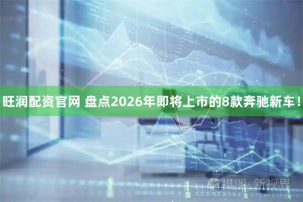 旺润配资官网 盘点2026年即将上市的8款奔驰新车！