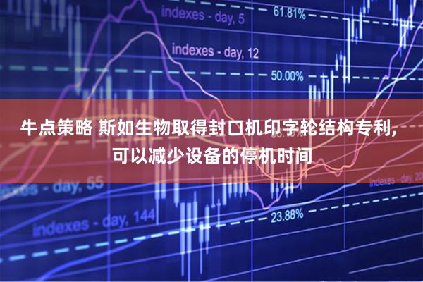 牛点策略 斯如生物取得封口机印字轮结构专利, 可以减少设备的停机时间