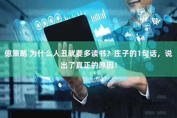 億策略 为什么人丑就要多读书？庄子的1句话，说出了真正的原因！