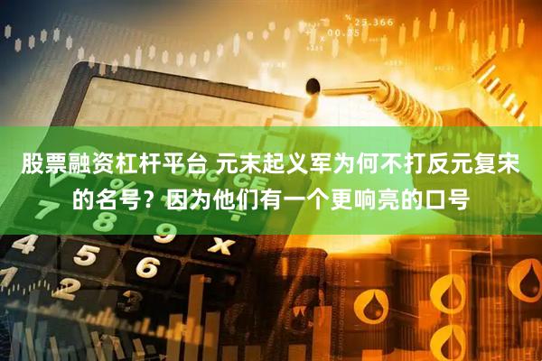 股票融资杠杆平台 元末起义军为何不打反元复宋的名号？因为他们有一个更响亮的口号