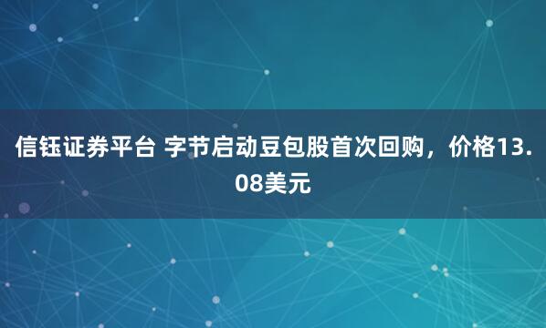信钰证券平台 字节启动豆包股首次回购，价格13.08美元