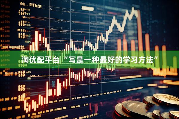 淘优配平台 “写是一种最好的学习方法”