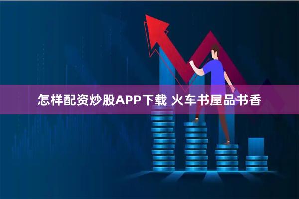怎样配资炒股APP下载 火车书屋品书香