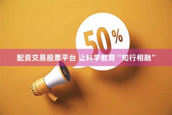 配资交易股票平台 让科学教育“知行相融”